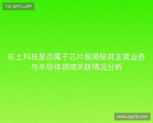 东土科技是否属于芯片股揭秘其主营业务与半导体领域关联情况分析